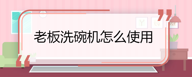 老板洗碗机怎么使用 怎么用老板洗碗机