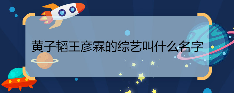 黃子韜王彥霖的綜藝叫什么名字 黃子韜王彥霖的綜藝是什么