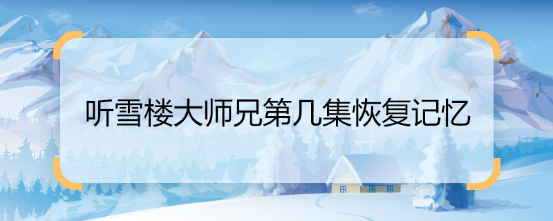 听雪楼大师兄第几集恢复记忆 听雪楼大师兄恢复记忆的集数