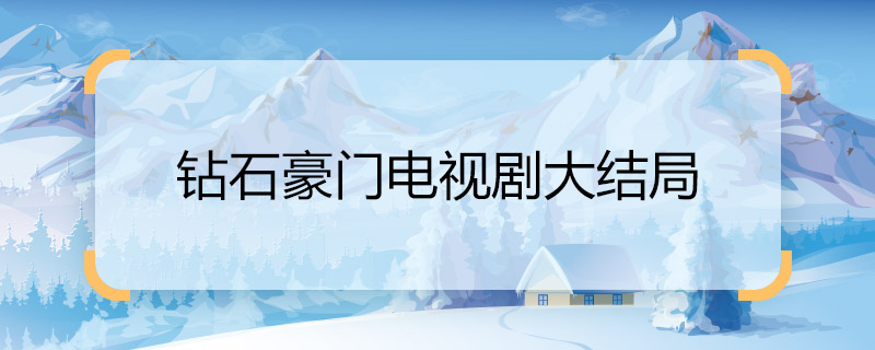 钻石豪门电视剧大结局 钻石豪门电视剧大结局是什么