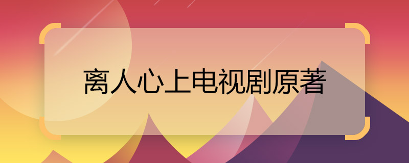 離人心上電視劇原著 離人心上電視劇的原著是什么