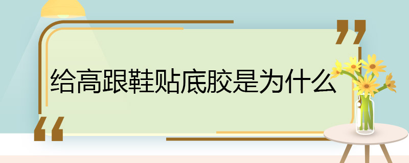 给高跟鞋贴底胶是为什么 给高跟鞋贴底胶的原因