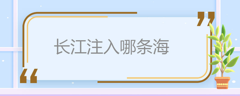 长江注入哪条海 长江注入的海是那条