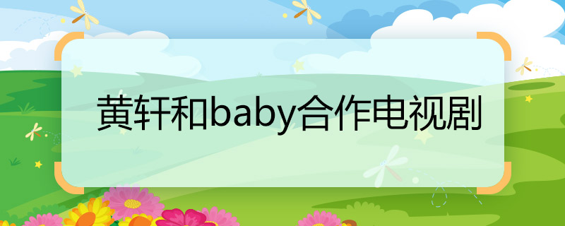 黃軒和baby合作電視劇 黃軒和baby合作電視劇名稱