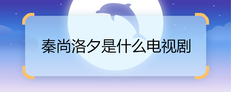 秦尚洛夕是什么電視劇 秦尚洛夕是什么電視劇的人物