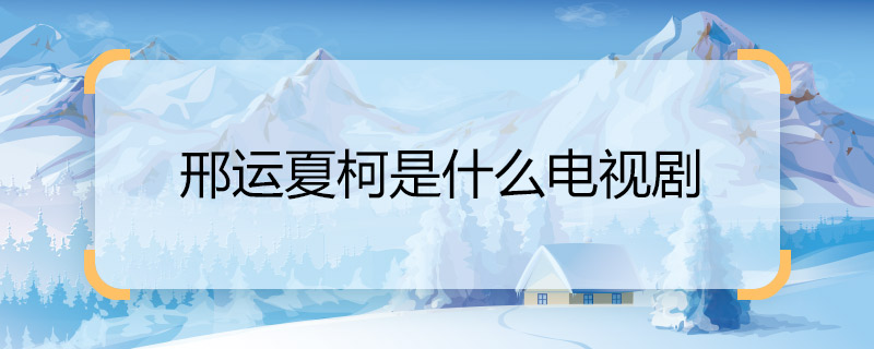 邢運(yùn)夏柯是什么電視劇 邢運(yùn)夏柯的電視劇