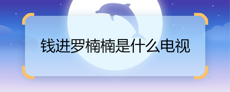 听说钱进罗楠楠是什么电视 钱进罗楠楠的电视