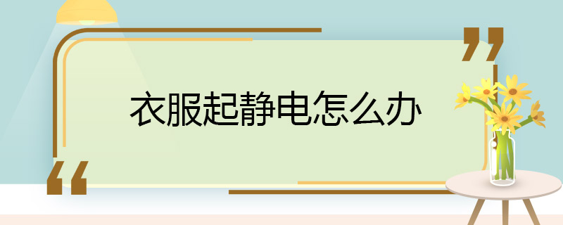 衣服起静电怎么办 衣服起静电怎么解决