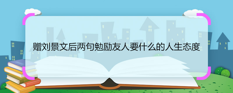 赠刘景文后两句勉励友人要什么的人生态度 赠刘景文后两句勉励友人的人生态度是什么