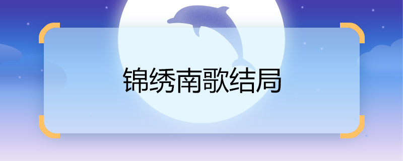 錦繡南歌結(jié)局 錦繡南歌結(jié)局是什么