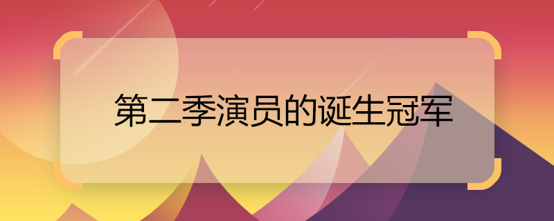 第二季演員的誕生冠軍 第二季演員的誕生冠軍是誰