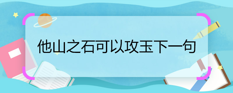 他山之石可以攻玉下一句 他山之石可以攻玉下一句是什么