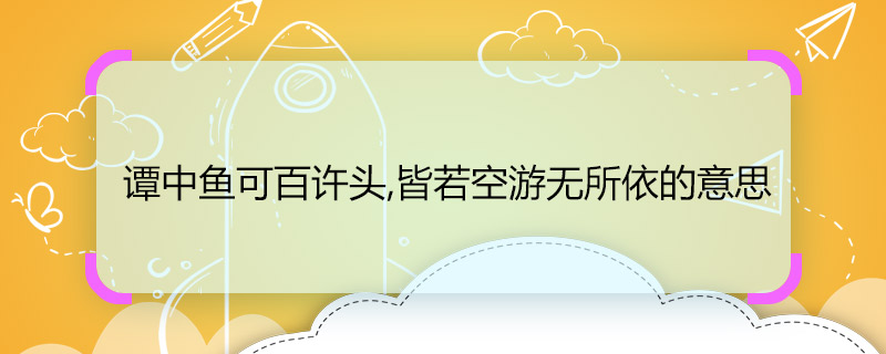 谭中鱼可百许头,皆若空游无所依的意思 谭中鱼可百许头,皆若空游无所依的意思是什么