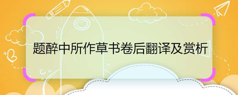 题醉中所作草书卷后翻译及赏析 题醉中所作草书卷后的意思及赏析