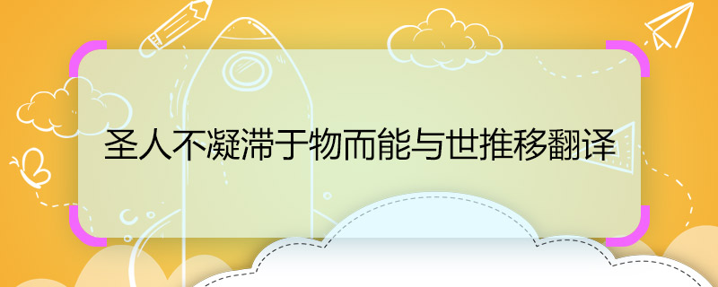 圣人不凝滯于物而能與世推移翻譯 圣人不凝滯于物而能與世推移的意思