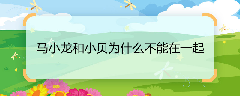 马小龙和小贝为什么不能在一起 马小龙和小贝不能在一起的原因