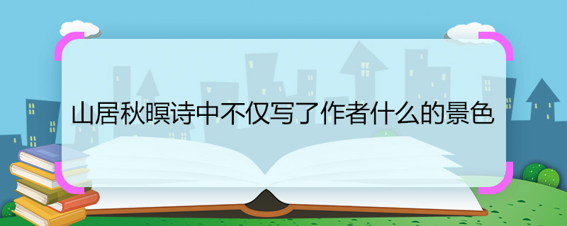 山居秋暝詩中不僅寫了作者什么的景色 山居秋暝詩中作者寫了什么的景色