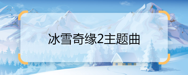 冰雪奇缘2主题曲 冰雪奇缘2主题曲是什么