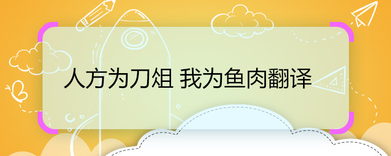 人方為刀俎 我為魚肉翻譯 人方為刀俎 我為魚肉的意思