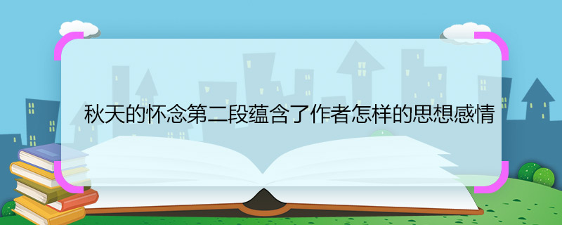 秋天的懷念第二段蘊(yùn)含了作者怎樣的思想感情 秋天的懷念第二段蘊(yùn)含了作者什么思想感情