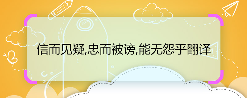 信而见疑,忠而被谤,能无怨乎翻译 信而见疑,忠而被谤,能无怨乎的翻译是什么