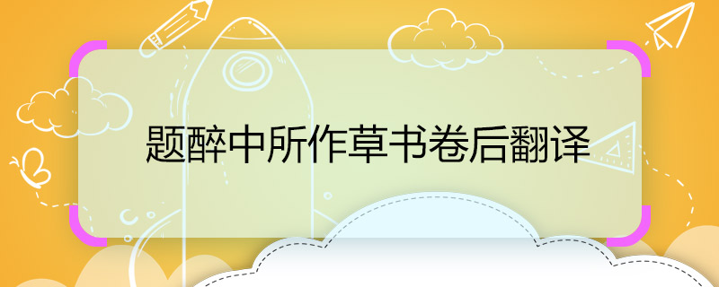 题醉中所作草书卷后翻译 题醉中所作草书卷后翻译是什么