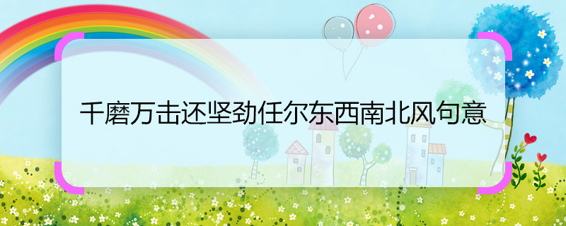 千磨万击还坚劲任尔东西南北风句意 千磨万击还坚劲任尔东西南北风的意思