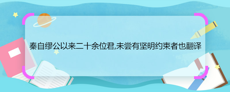 秦自繆公以來(lái)二十余位君,未嘗有堅(jiān)明約束者也翻譯 秦自繆公以來(lái)二十余位君,未嘗有堅(jiān)明約束者也的意思