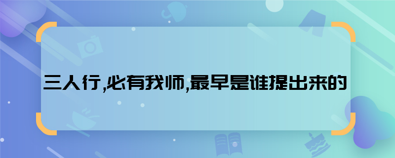 三人行,必有我?guī)?最早是誰提出來的