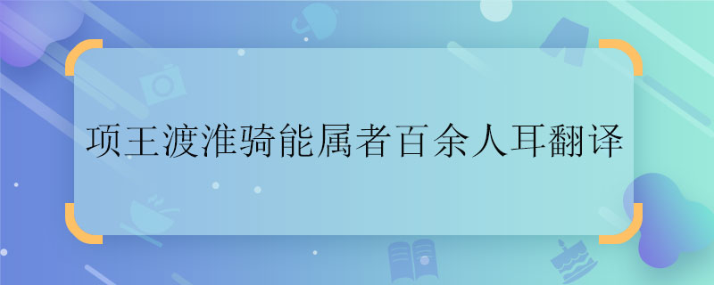 项王渡淮骑能属者百余人耳翻译