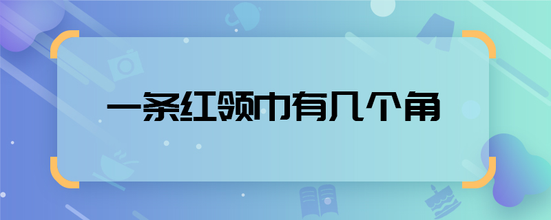 一条红领巾有几个角   一条红领巾有多少个角