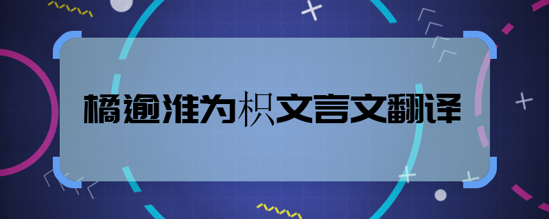 橘逾淮為枳文言文翻譯  橘逾淮為枳全詩(shī)翻譯