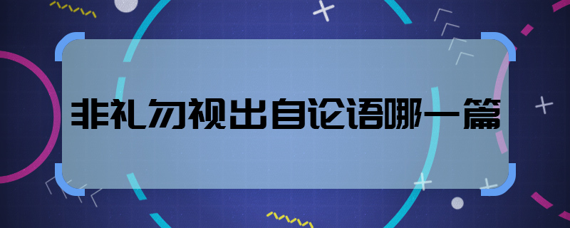 非禮勿視出自論語哪一篇  非禮勿視出處