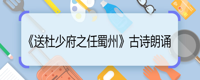 《送杜少府之任蜀州》古詩朗誦 送杜少府之任蜀州全詩