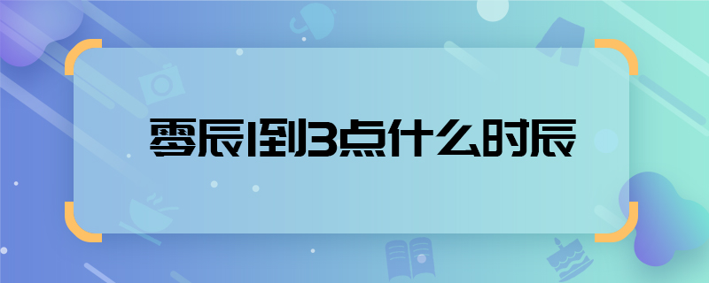 零辰1到3点什么时辰  零辰1到3点是什么时辰