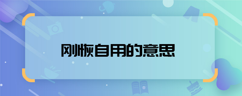 刚恢自用的意思 刚恢自用的意思