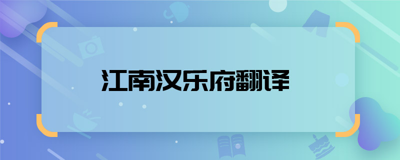 江南汉乐府翻译 江南汉乐府翻译