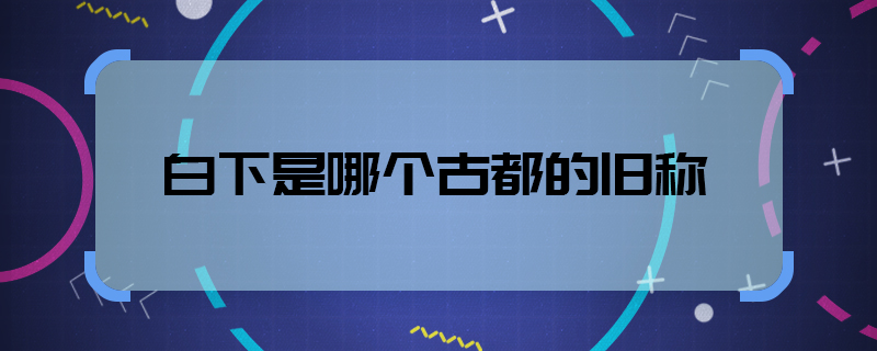 白下是哪個古都的舊稱  白下是哪個城市的舊稱