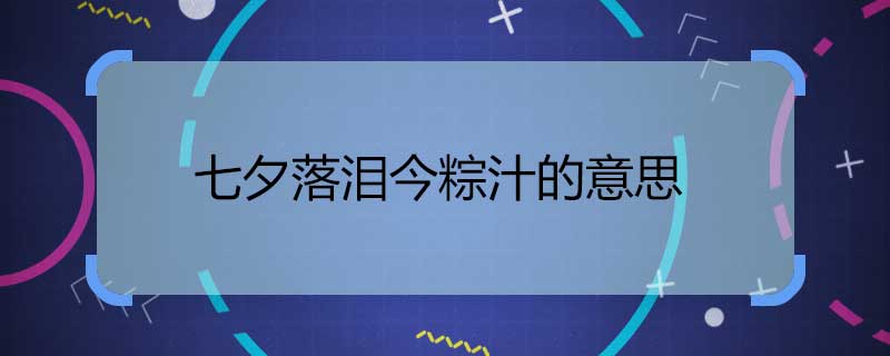 七夕落泪今粽汁的意思 七夕落泪今粽汁什么意思