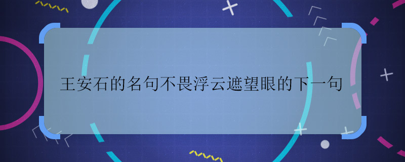 王安石的名句不畏浮云遮望眼的下一句