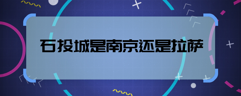 石头城是南京还是拉萨  石头城是哪儿
