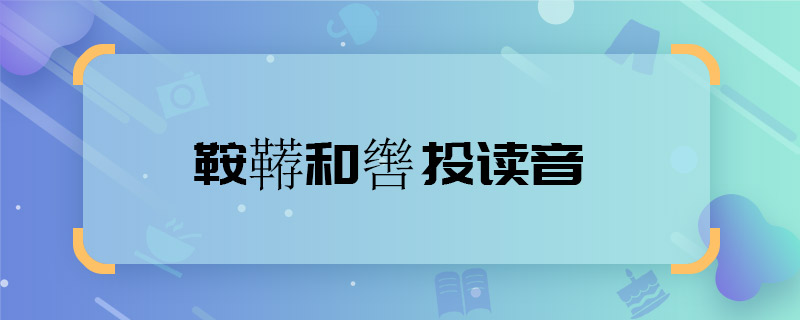 鞍鞯和辔头读音 鞍鞯和辔头读音