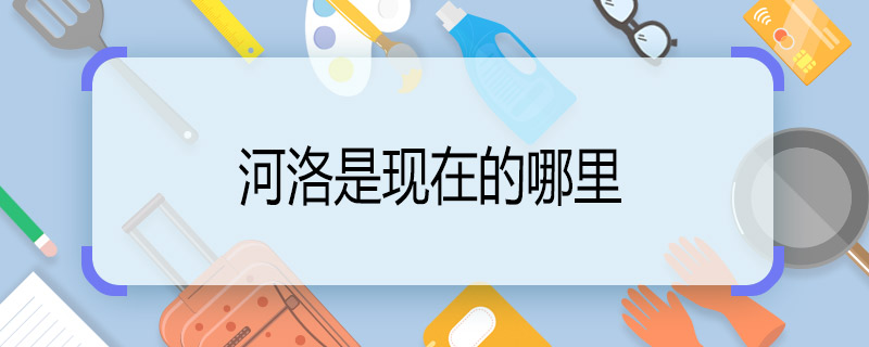 河洛是现在的哪里 河洛是现在的哪里