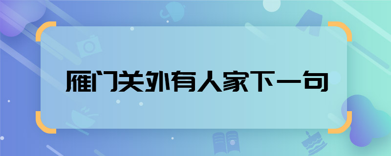 雁门关外有人家下一句 雁门关外有人家下一句