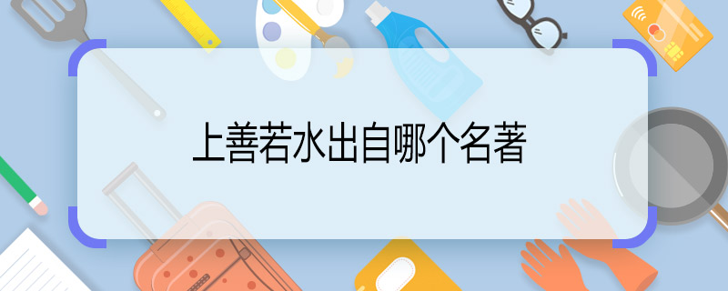 上善若水出自哪個(gè)名著 上善若水的意思和典故