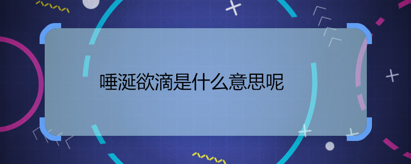 了解过唾涎欲滴是什么意思呢 唾涎欲滴的成语意思