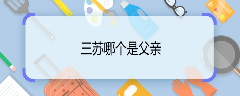 三苏哪个是父亲 三苏父子的关系