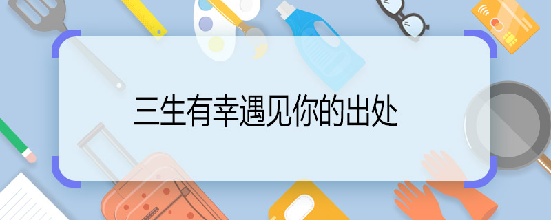 三生有幸遇見你的出處 三生有幸遇見你下一句