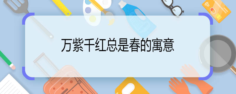 万紫千红总是春的寓意 万紫千红总是春是什么意思