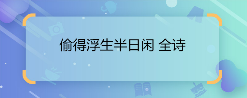 偷得浮生半日闲 全诗 偷得浮生半日闲是什么意思